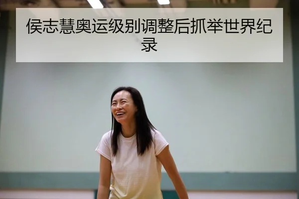 侯志慧奥运级别调整后抓举世界纪录