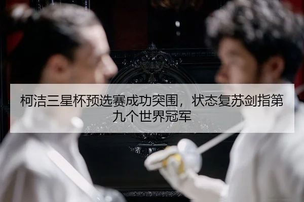 柯洁三星杯预选赛成功突围，状态复苏剑指第九个世界冠军